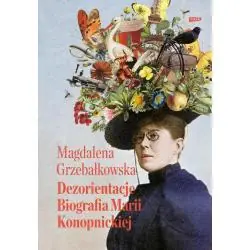DEZORIENTACJE. BIOGRAFIA MARII KONOPNICKIEJ