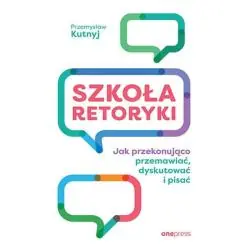 SZKOŁA RETORYKI JAK PRZEKONUJĄCO PRZEMAWIAĆ, DYSKUTOWAĆ I PISAĆ