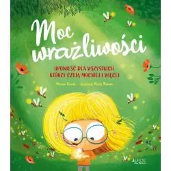 MOC WRAŻLIWOŚCI. OPOWIEŚCI DLA WSZYSTKICH, KTÓRZY CZUJĄ MOCNIEJ I WIĘCEJ