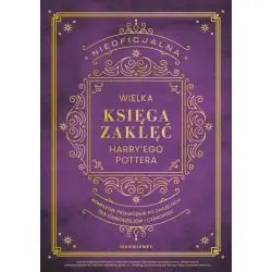 NIEOFICJALNA WIELKA KSIĘGA ZAKLĘĆ HARRY'EGO POTTERA. KOMPLETNY PRZEWODNIK PO ZAKLĘCIACH DLA CZARODZIEJÓW I CZAROWNIC
