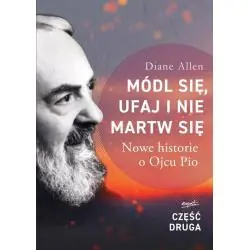 MÓDL SIĘ, UFAJ I NIE MARTW SIĘ. NOWE HISTORIE O OJCU PIO 2