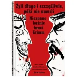ŻYLI DŁUGO I SZCZĘŚLIWIE PÓKI NIE UMARLI. NIEZNANE BAŚNIE BRACI GRIMM