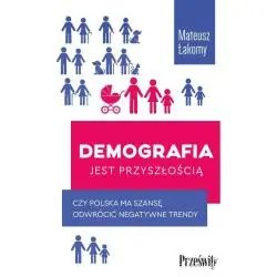DEMOGRAFIA JEST PRZYSZŁOŚCIĄ. CZY POLSKA MA SZANSĘ ODWRÓCIĆ NEGATYWNE TRENDY