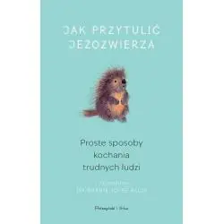 JAK PRZYTULIĆ JEŻOZWIERZA. PROSTE SPOSOBY KOCHANIA TRUDNYCH LUDZI