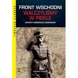 FRONT WSCHODNI. WALCZYLIŚMY W PIEKLE. RAPORTY NIEMIECKICH GENERAŁÓW