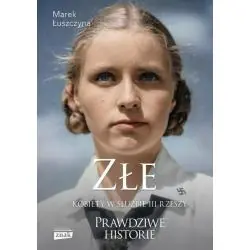 ZŁE. KOBIETY W SŁUŻBIE III RZESZY. PRAWDZIWE HISTORIE