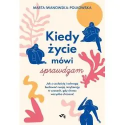 KIEDY ŻYCIE MÓWI: SPRAWDZAM. JAK Z CZUŁOŚCIĄ I ODWAGĄ BUDOWAĆ SWOJĄ REZYLIENCJĘ W CZASACH, GDY CHCESZ