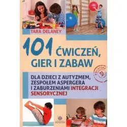 101 ĆWICZEŃ, GIER I ZABAW DLA DZIECI Z AUTYZMEM, ZESPOŁEM ASPERGERA I ZABURZENIAMI INTEGRACJI SENSORYCZNEJ