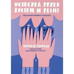 UCIECZKA PRZED ŻYCIEM W PEŁNI. JKA PRZESTAĆ ODWLEKAĆ I ZACZĄĆ ŻYĆ