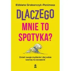 DLACZEGO MNIE TO SPOTYKA? ZMIEŃ SWOJE MYŚLENIE I DAJ SOBIE SZANSĘ NA SZCZĘŚCIE
