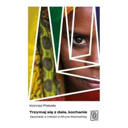 TRZYMAJ SIĘ Z DALA, KOCHANIE. OPOWIEŚĆ O MIŁOŚCI W AFRYCE WSCHODNIEJ