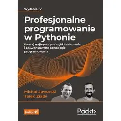 PROFESJONALNE PROGRAMOWANIE W PYTHONIE. POZNAJ NAJLEPSZE PRAKTYKI KODOWANIA I ZAAWANSOWANE KONCEPCJE PROGRAMOWANIA. WYDANIE IV