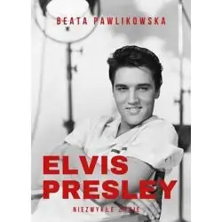 ELVIS PRESLEY. NIEZWYKŁE ŻYCIE