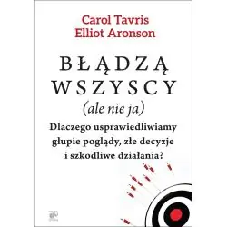 BŁĄDZĄ WSZYSCY (ALE NIE JA). DLACZEGO USPRAWIEDLIWIAMY GŁUPIE POGLĄDY, ZŁE DECYZJE I SZKODLIWE DZIAŁANIA
