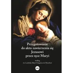 PRZYGOTOWANIE DO AKTU ZAWIERZENIA SIĘ JEZUSOWI PRZEZ RĘCE MARYI WEDŁUG ŚW. LUDWIKA MARII GRIGNION DE MONTFORT