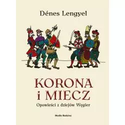 KORONA I MIECZ OPOWIEŚCI Z DZIEJÓW WĘGIER Denes Lengyel - Media Rodzina