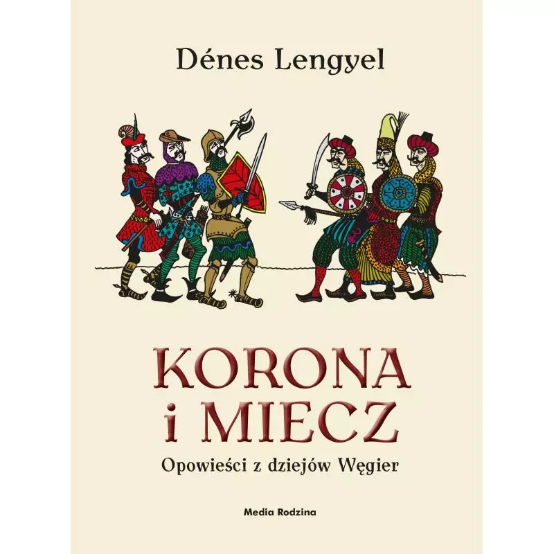 KORONA I MIECZ OPOWIEŚCI Z DZIEJÓW WĘGIER Denes Lengyel - Media Rodzina