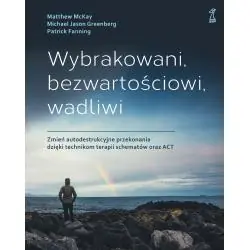 WYBRAKOWANI, BEZWARTOŚCIOWI, WADLIWI. ZMIEŃ AUTODESTRUKCYJNE PRZEKONANIA DZIĘKI TECHNIKOM TERAPII SCHEMATÓW ORAZ ACT