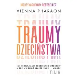 TRAUMY DZIECIŃSTWA. JAK PRZEŁAMANIE RODZINNYCH WZORCÓW MOŻE UWOLNIĆ NASZE ŻYCIE I MIŁOŚĆ.