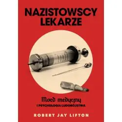 NAZISTOWSCY LEKARZE. MORD MEDYCZNY I PSYCHOLOGIA LUDOBÓJSTWA