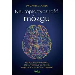 NEUROPLASTYCZNOŚĆ MÓZGU. PROSTE ĆWICZENIA I TECHNIKI, KTÓRE WYELIMINUJĄ ZŁE NAWYKI, NEGATYWNE EMOCJE, STRES I DEPRESJĘ