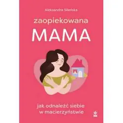 ZAOPIEKOWANA MAMA. JAK ODNALEŹĆ SIEBIE W MACIERZYŃSTWIE