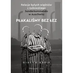 PŁAKALIŚMY BEZ ŁEZ. RELACJE BYŁYCH WIĘŹNIÓW Z ŻYDOWSKIEGO SONDERKOMMANDO W AUSCHWITZ