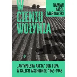 W CIENIU WOŁYNIA. ANTYPOLSKA AKCJA OUN I UPA W GALICJI WSCHODNIEJ 1943–1945