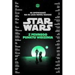 STAR WARS. Z PEWNEGO PUNKTU WIDZENIA. 40 OPOWIADAŃ NA 40LECIE NOWEJ NADZIEI