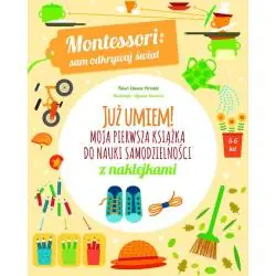 JUŻ UMIEM! MOJA PIERWSZA KSIĄŻKA DO NAUKI SAMODZIELNOŚCI. MONTESSORI SAM ODKRYWAJ ŚWIAT 5-6 LAT
