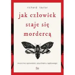 JAK CZŁOWIEK STAJE SIĘ MORDERCĄ. MROCZNE OPOWIEŚCI PSYCHIATRY SĄDOWEGO