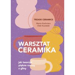 WARSZTAT CERAMIKA. JAK TWORZYĆ PIĘKNE RZECZY Z GLINY