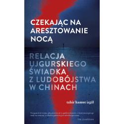 CZEKAJĄC NA ARESZTOWANIE NOCĄ. RELACJA UJGURSKIEGO ŚWIADKA Z LUDOBÓJSTWA W CHINACH