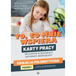TO CO MNIE WSPIERA. KARTY PRACY DLA UCZNIÓW ZE SPECJALNYMI POTRZEBAMI EDUKACYJNYMI. EDUKACJA POLONISTYCZNA