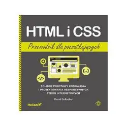 HTML I CSS. PRZEWODNIK DLA POCZĄTKUJĄCYCH. SOLIDNE PODSTAWY KODOWANIA I PROJEKTOWANIA RESPONSYWNYCH STRON INTERNETOWYCH