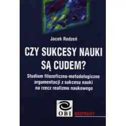 CZY SUKCESY NAUKI SĄ CUDEM? STUDIUM FILOZOFICZNO-METODOLOGICZNE ARGUMENTACJI Z SUKCESU NAUKI NA RZECZ REALIZMU NAUKOWEGO.