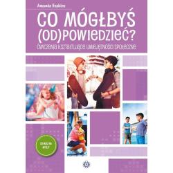 CO MÓGŁBYŚ (OD)POWIEDZIEĆ. ĆWICZENIA KSZTAŁTUJĄCE UMIEJĘTNOŚCI SPOŁECZNE