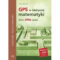 GPS W LABIRYNCIE MATEMATYKI. ZBIÓR 2956 ZADAŃ POZIOM PODSTAWOWY