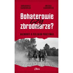 BOHATEROWIE CZY ZBRODNIARZE? ROZMOWY O POLSKIM PODZIEMIU