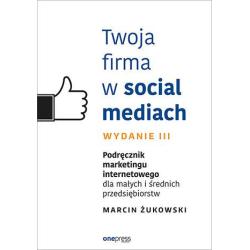 TWOJA FIRMA W SOCIAL MEDIACH. PODRĘCZNIK MARKETINGU INTERNETOWEGO DLA MAŁYCH I ŚREDNICH PRZEDSIĘBIORSTW