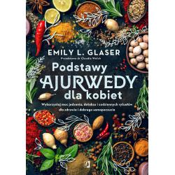 PODSTAWY AJURWEDY DLA KOBIET. WYKORZYSTAJ MOC JEDZENIA, DETOKSU I CODZIENNYCH RYTUAŁÓW DLA ZDROWIA I DOBREGO SAMOPOCZUCIA