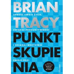 PUNKT SKUPIENIA. UPROŚĆ SWOJE ŻYCIE, ZWIĘKSZ PRODUKTYWNOŚĆ I OSIĄGAJ WSZYSTKIE SWOJE CELE!