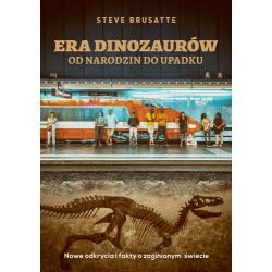 ERA DINOZAURÓW OD NARODZIN DO UPADKU. NOWE ODKRYCIA I FAKTY O ZAGINIONYM ŚWIECIE