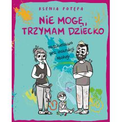 NIE MOGĘ TRZYMAM DZIECKO. RODZICIELSTWO BEZ INSTRUKCJI OBSŁUGI