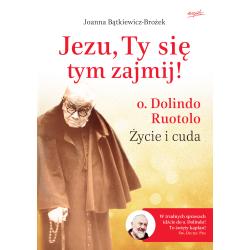 JEZU, TY SIĘ TYM ZAJMIJ! O. DOLINDO RUOTOLO. ŻYCIE I CUDA