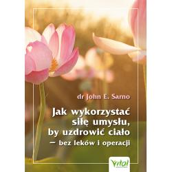 JAK WYKORZYSTAĆ SIŁĘ UMYSŁU, BY UZDROWIĆ CIAŁO - BEZ LEKÓW I OPERACJI