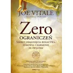 ZERO OGRANICZEŃ. SEKRET OSIĄGNIĘCIA BOGACTWA, ZDROWIA I HARMONII ZE ŚWIATEM