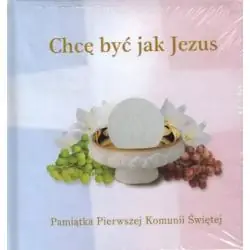 CHCĘ BYĆ JAK JEZUS. PAMIĄTKA PIERWSZEJ KOMUNII ŚWIĘTEJ