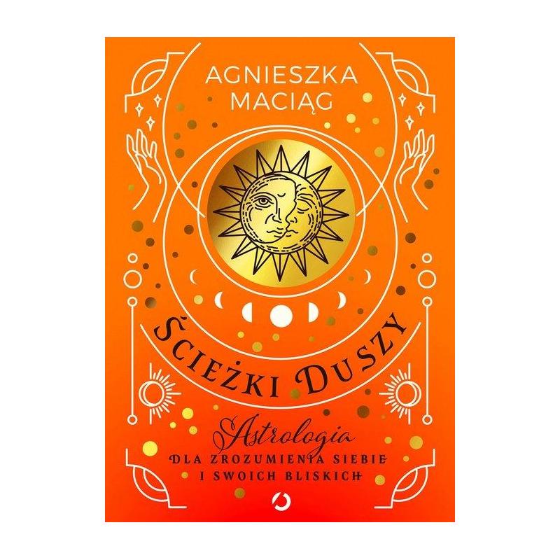 ŚCIEŻKI DUSZY. ASTROLOGIA DLA ZROZUMIENIA SIEBIE I SWOICH BLISKICH Agnieszka Maciąg - Otwarte