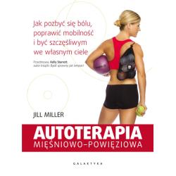 AUTOTERAPIA MIĘŚNIOWO-POWIĘZIOWA JAK POZBYĆ SIĘ BÓLU POPRAWIĆ MOBILNOŚĆ I BYĆ SZCZĘŚLIWYM WE WŁASNYM CIELE